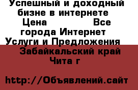 Успешный и доходный бизне в интернете › Цена ­ 100 000 - Все города Интернет » Услуги и Предложения   . Забайкальский край,Чита г.